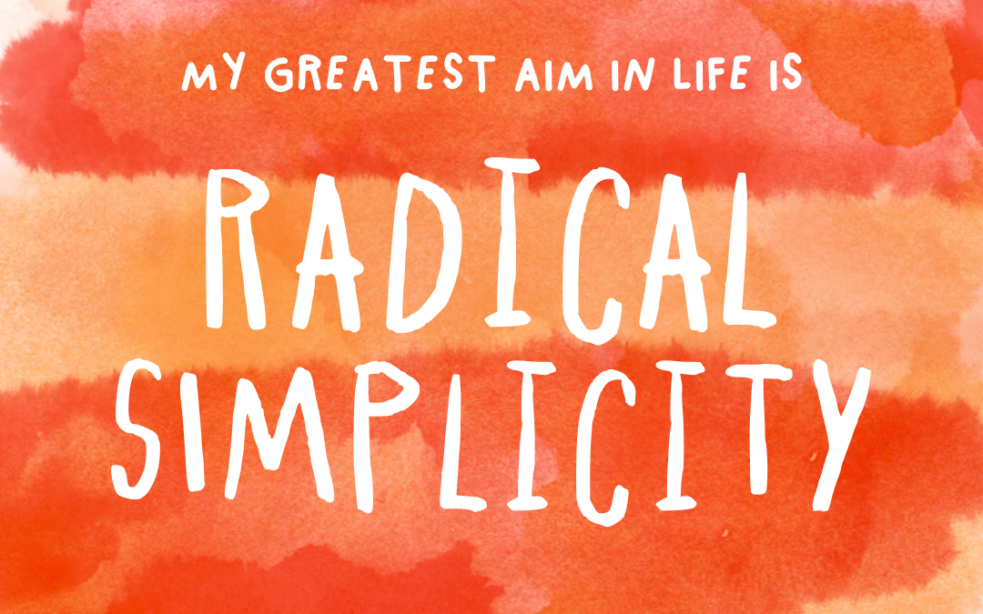 My greatest aim in life is radical simplicity.