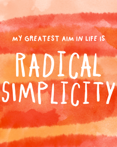 My greatest aim in life is radical simplicity.