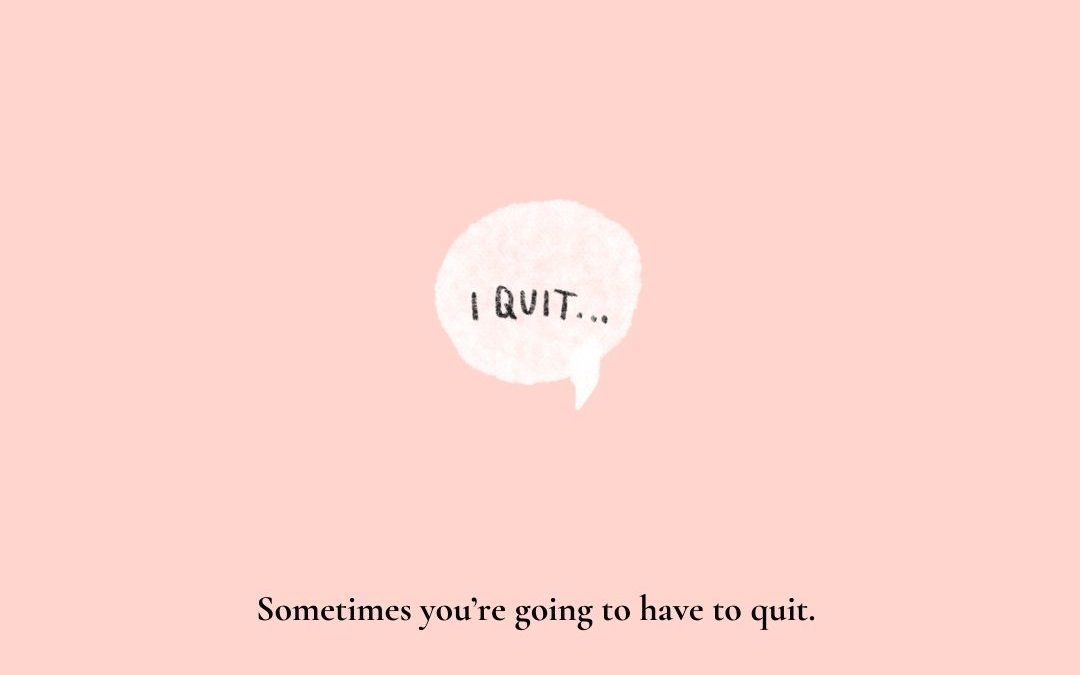 Sometimes you’re going to have to quit