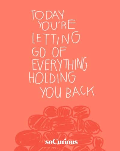 Today you’re letting go of everything that’s holding you back