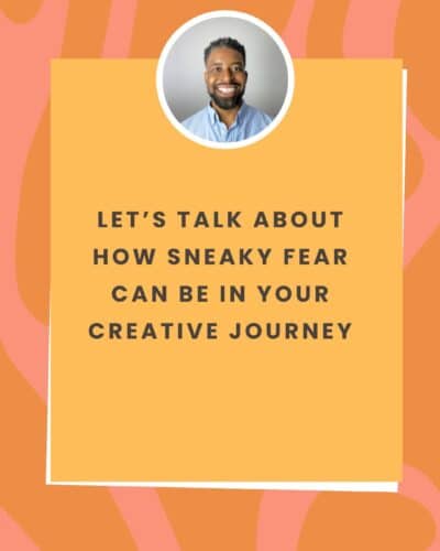 Let’s talk about how sneaky fear can be in your creative journey
