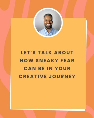 Let’s Talk About How Sneaky Fear Can Be in Your Creative Journey
