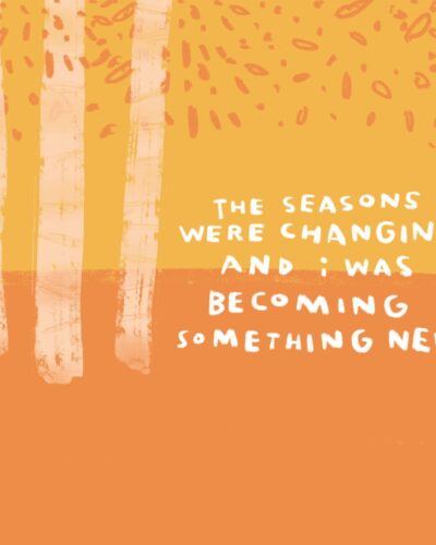 the seasons were changing and I was becoming something new