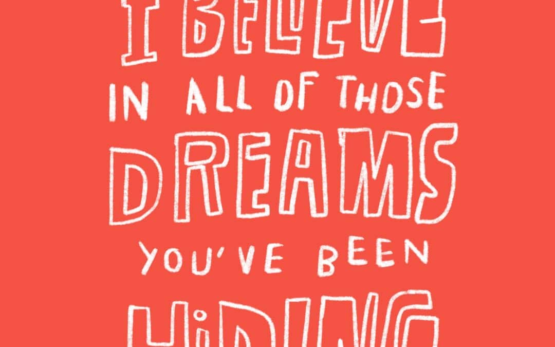 I believe in all of those dreams you’ve been hiding