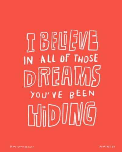 I believe in all of those dreams you’ve been hiding