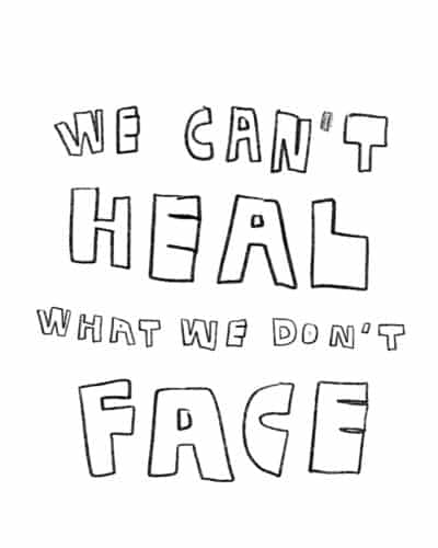 We can’t heal what we don’t face.