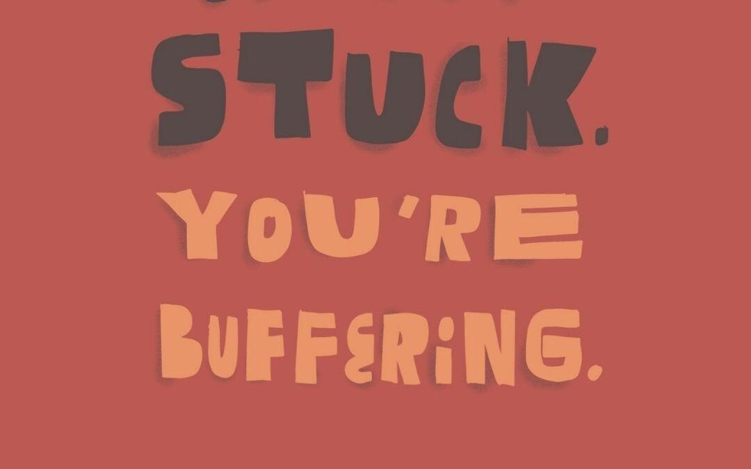 you’re not stuck. you’re buffering